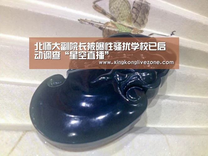 北师大副院长被曝性骚扰学校已启动调查“星空直播”(图1) 星空体育